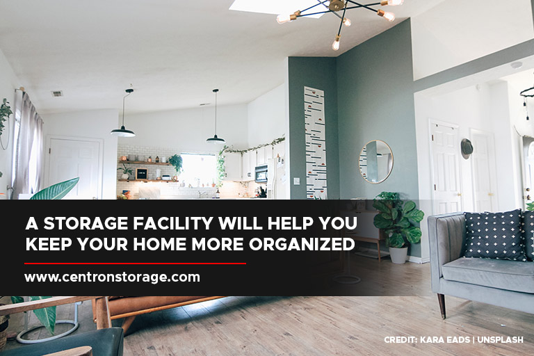 A storage facility will help you keep your home more organized